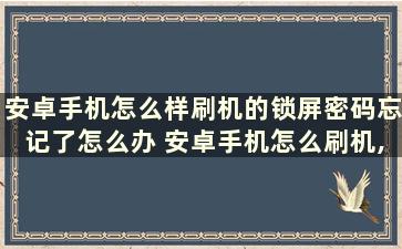 安卓手机怎么样刷机的锁屏密码忘记了怎么办 安卓手机怎么刷机,忘记密码